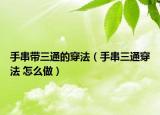 手串带三通的穿法（手串三通穿法 怎么做）