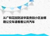 从广和花园到凌华富贵园小区坐哪路公交车请看看公共汽车