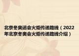 北京冬奥运会火炬传递路线（2022年北京冬奥会火炬传递路线介绍）