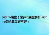 宋Pro底盘（宋pro底盘解析 宋ProDM底盘好不好）