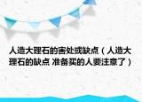 人造大理石的害处或缺点（人造大理石的缺点 准备买的人要注意了）