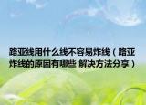 路亚线用什么线不容易炸线（路亚炸线的原因有哪些 解决方法分享）