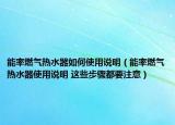 能率燃气热水器如何使用说明（能率燃气热水器使用说明 这些步骤都要注意）
