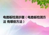 电路板检测步骤（电路板检测方法 有哪些方法）