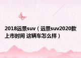 2018远景suv（远景suv2020款上市时间 这辆车怎么样）