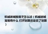 机械迷城推箱子怎么过（机械迷城宝箱有什么 打开划算还是卖了划算）