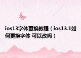 ios13字体更换教程（ios13.1如何更换字体 可以改吗）