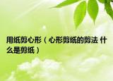 用纸剪心形（心形剪纸的剪法 什么是剪纸）
