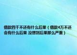 借款四千不还有什么后果（借款4万不还会有什么后果 没想到后果那么严重）