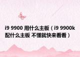 i9 9900 用什么主板（i9 9900k配什么主板 不懂就快来看看）