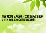 总面积包括公摊面积（公摊面积占总面积多少才合理 影响公摊面积的因素）