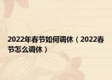 2022年春节如何调休（2022春节怎么调休）