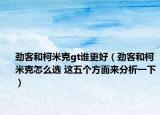 劲客和柯米克gt谁更好（劲客和柯米克怎么选 这五个方面来分析一下）