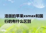 港版的苹果xsmax和国行的有什么区别