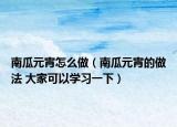 南瓜元宵怎么做（南瓜元宵的做法 大家可以学习一下）