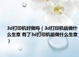3d打印机好做吗（3d打印机能做什么生意 有了3d打印机能做什么生意）