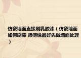 仿瓷墙面直接刷乳胶漆（仿瓷墙面如何刷漆 师傅说最好先做墙面处理）