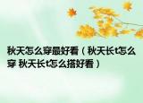 秋天怎么穿最好看（秋天长t怎么穿 秋天长t怎么搭好看）