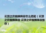 云顶之弈蜘蛛阵容怎么搭配（云顶之弈蜘蛛阵容 云顶之弈蜘蛛阵容推荐）