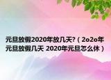 元旦放假2020年放几天?（2o2o年元旦放假几天 2020年元旦怎么休）