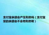 支付宝余额会产生利息吗（支付宝里的余额会不会有利息呢）