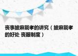 丧事披麻戴孝的讲究（披麻戴孝的好处 丧服制度）