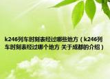 k246列车时刻表经过哪些地方（k246列车时刻表经过哪个地方 关于成都的介绍）