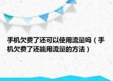 手机欠费了还可以使用流量吗（手机欠费了还能用流量的方法）