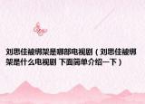 刘思佳被绑架是哪部电视剧（刘思佳被绑架是什么电视剧 下面简单介绍一下）