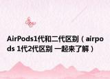 AirPods1代和二代区别（airpods 1代2代区别 一起来了解）