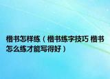楷书怎样练（楷书练字技巧 楷书怎么练才能写得好）
