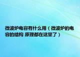 微波炉电容有什么用（微波炉的电容的结构 原理都在这里了）
