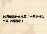 10月份吃什么水果（十月吃什么水果 来看看吧）