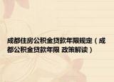 成都住房公积金贷款年限规定（成都公积金贷款年限 政策解读）
