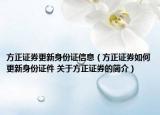 方正证券更新身份证信息（方正证券如何更新身份证件 关于方正证券的简介）