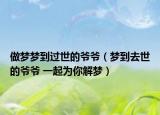 做梦梦到过世的爷爷（梦到去世的爷爷 一起为你解梦）
