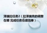 泽瑞拉任务2（拉泽瑞克的调整在哪 完成任务也很简单）