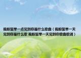 我盼望早一点见到你是什么歌曲（我盼望早一天见到你是什么歌 我盼望早一天见到你歌曲歌词）