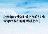 小米9pro什么时候上市的?（小米9pro发布时间 新机上市）