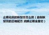止咳化痰的秋梨膏怎么熬（自制秋梨膏的正确配方 润肺止咳全靠它）