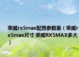 荣威rx5max配置参数表（荣威rx5max尺寸 荣威RX5MAX多大）