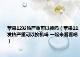 苹果12发热严重可以换吗（苹果11发热严重可以换机吗 一起来看看吧）