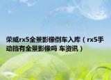 荣威rx5全景影像倒车入库（rx5手动挡有全景影像吗 车资讯）