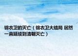 锦衣卫的灭亡（锦衣卫大结局 居然一直延续到清朝灭亡）