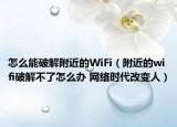 怎么能破解附近的WiFi（附近的wifi破解不了怎么办 网络时代改变人）