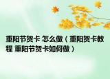 重阳节贺卡 怎么做（重阳贺卡教程 重阳节贺卡如何做）