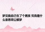梦见我自己生了个男孩 究竟是什么意思周公解梦