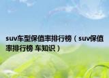 suv车型保值率排行榜（suv保值率排行榜 车知识）