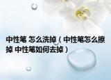 中性笔 怎么洗掉（中性笔怎么擦掉 中性笔如何去掉）