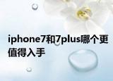 iphone7和7plus哪个更值得入手